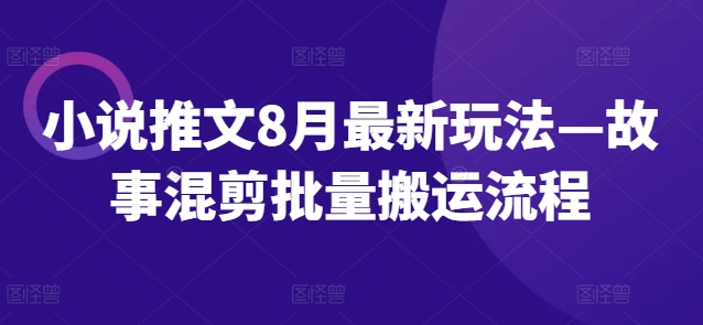 小说推文8月最新玩法—故事混剪批量搬运流程-指尖网