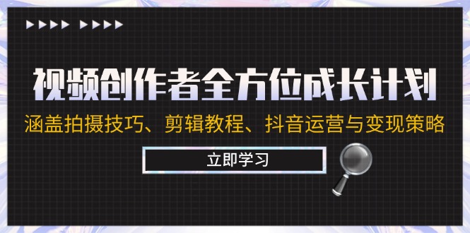 视频创作者全方位成长计划：涵盖拍摄技巧、剪辑教程、抖音运营与变现策略-指尖网