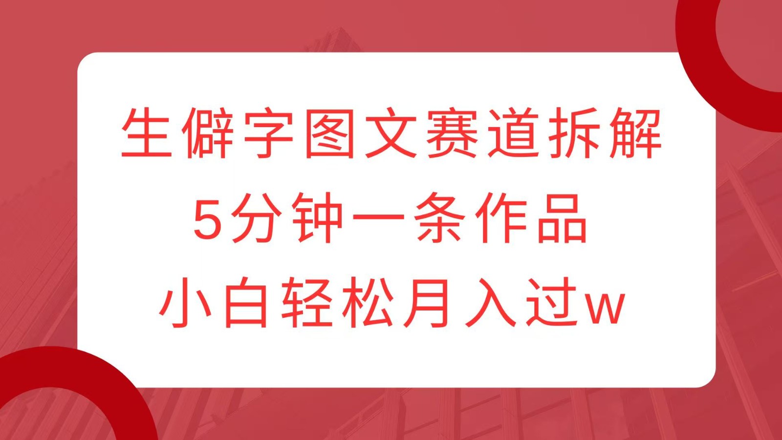 生僻字图文赛道拆解，5分钟一条作品，小白轻松月入过w-指尖网