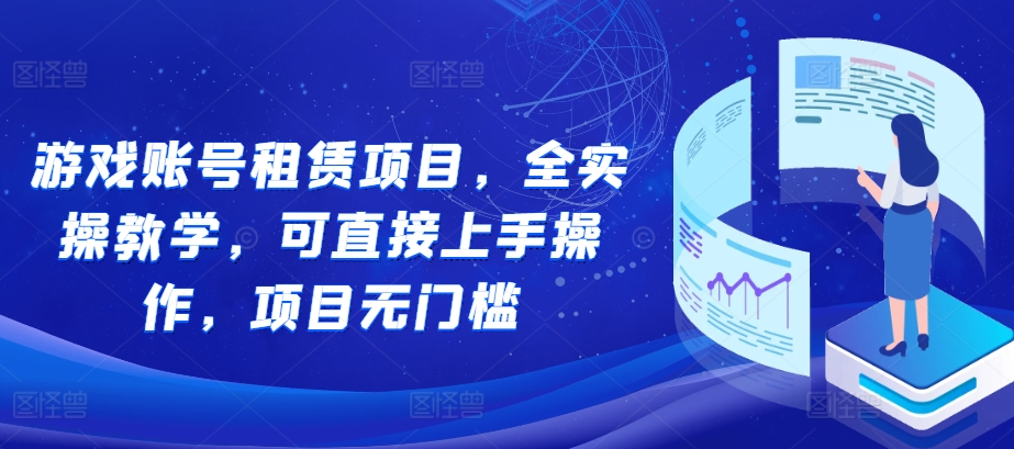 游戏账号租赁项目，全实操教学，可直接上手操作，项目无门槛-指尖网