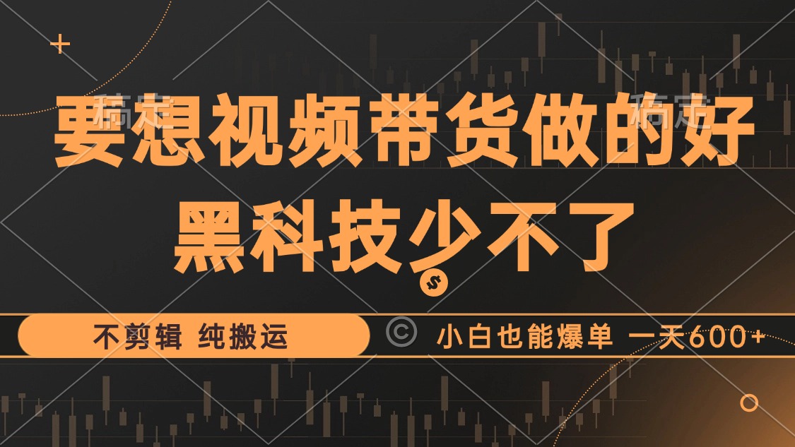 抖音视频带货最暴力玩法，利用黑科技 不剪辑 纯搬运，小白也能爆单，单...-指尖网