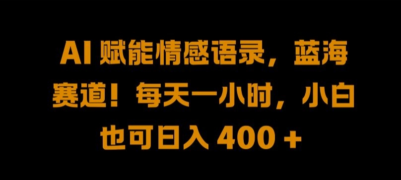 AI 赋能情感语录，蓝海赛道!每天一小时，小白也可日入 400 + 【揭秘】-指尖网