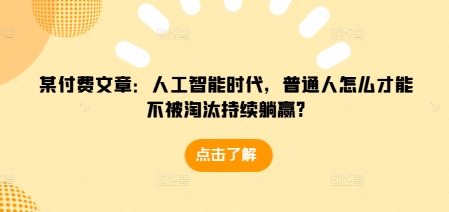 某付费文章：人工智能时代，普通人怎么才能不被淘汰持续躺赢?-指尖网