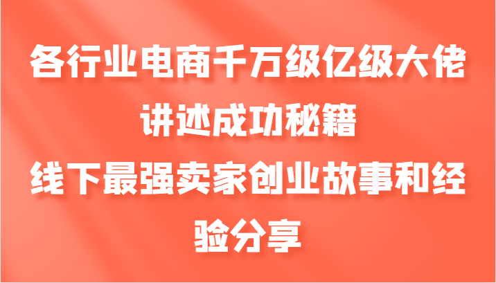 各行业电商千万级亿级大佬讲述成功秘籍，线下最强卖家创业故事和经验分享-指尖网