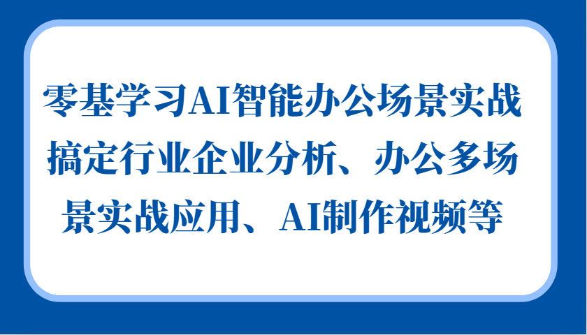 零基学习AI智能办公场景实战，搞定行业企业分析、办公多场景实战应用、AI制作视频等-指尖网