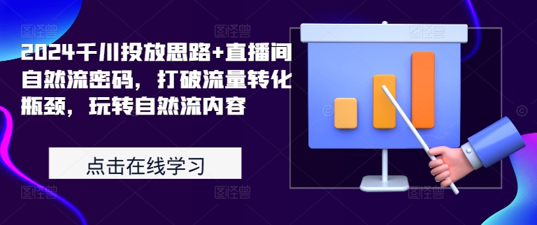 2024千川投放思路+直播间自然流密码，打破流量转化瓶颈，玩转自然流内容-指尖网