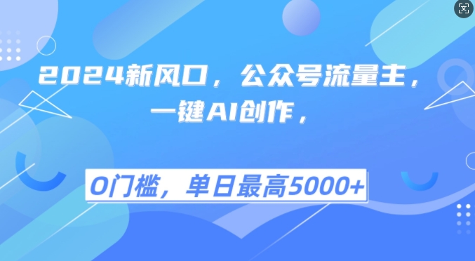 2024新风口，公众号流量主，一键AI创作，单日最高5张+，小白一学就会【揭秘】-指尖网