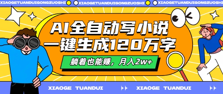 AI全自动写小说，一键生成120万字，躺着也能赚，月入2w+【揭秘】-指尖网