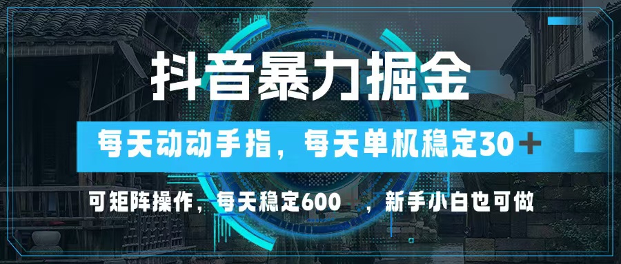 抖音暴力掘金，动动手指就可以，单机30+，可矩阵操作，每天稳定600+，...-指尖网