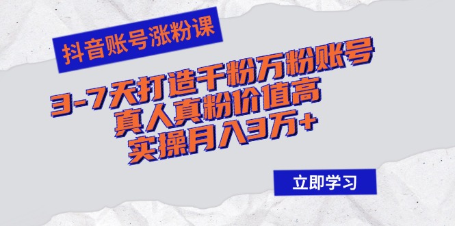 抖音账号涨粉课：3-7天打造千粉万粉账号，真人真粉价值高，实操月入3万+-指尖网