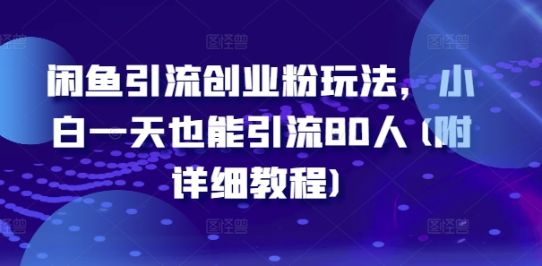 闲鱼引流创业粉玩法，小白一天也能引流80人(附详细教程)-指尖网