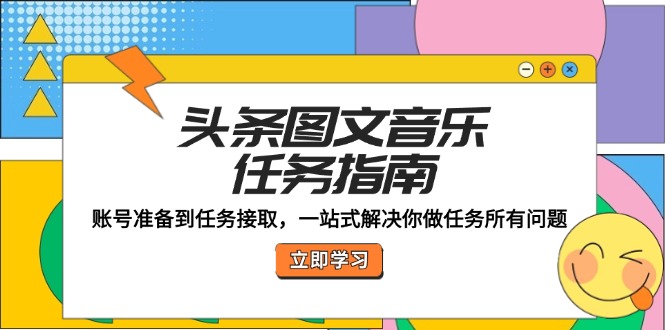 头条图文音乐任务指南：账号准备到任务接取，一站式解决你做任务所有问题-指尖网