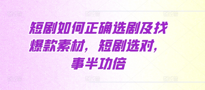 短剧如何正确选剧及找爆款素材，短剧选对，事半功倍-指尖网