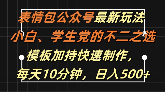 表情包公众号最新玩法，小白、学生党的不二之选，模板加持快速制作，每天10分钟，日入500+-指尖网