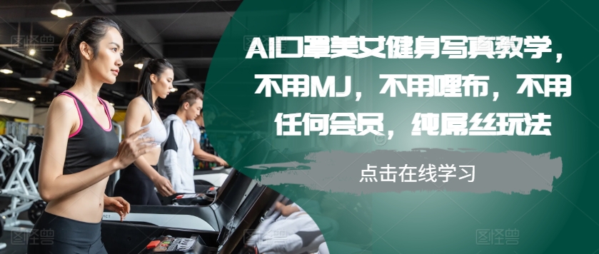 AI口罩美女健身写真教学，不用MJ，不用哩布，不用任何会员，纯屌丝玩法-指尖网