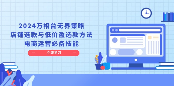 2024万相台无界策略，店铺选款与低价盈选款方法，电商运营必备技能-指尖网