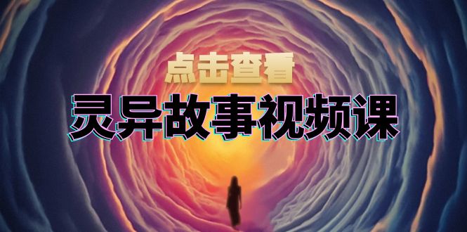 灵异故事视频课：文案、剪辑流程、画面处理及封面制作，助力创作者盈利-指尖网