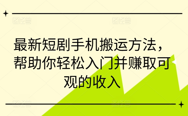 最新短剧手机搬运方法，帮助你轻松入门并赚取可观的收入-指尖网