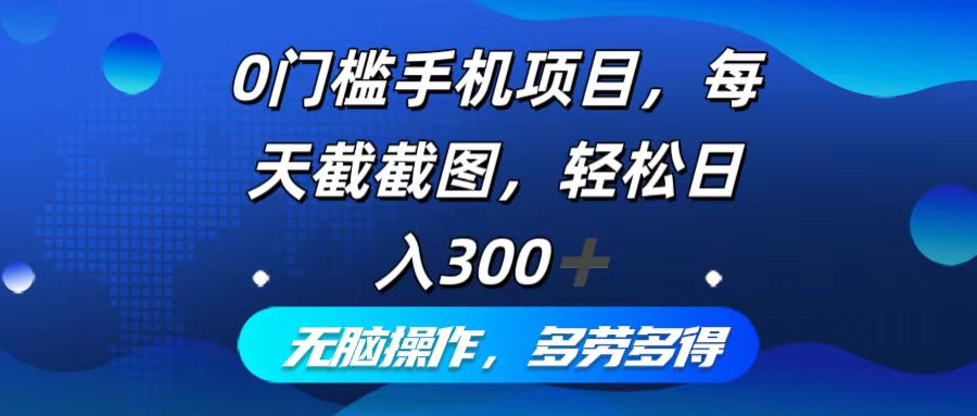 0门槛手机项目，每天截截图，轻松日入300+，无脑操作多劳多得-指尖网