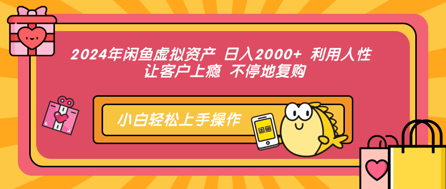 2024年闲鱼虚拟资产 日入2000+ 利用人性 让客户上瘾 不停地复购-指尖网