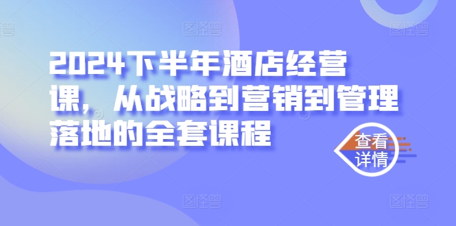 2024下半年酒店经营课，从战略到营销到管理落地的全套课程-指尖网