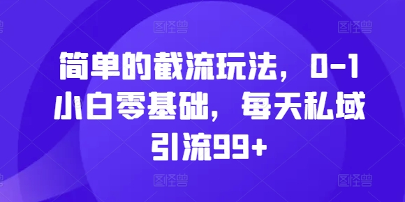 简单的截流玩法，0-1小白零基础，每天私域引流99+【揭秘】-指尖网