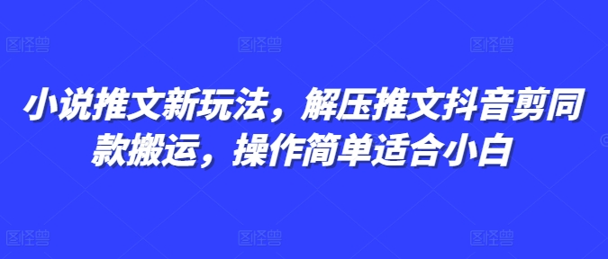 小说推文新玩法，解压推文抖音剪同款搬运，操作简单适合小白-指尖网