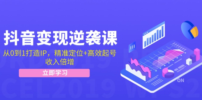 抖音变现逆袭课：从0到1打造IP，精准定位+高效起号，收入倍增-指尖网