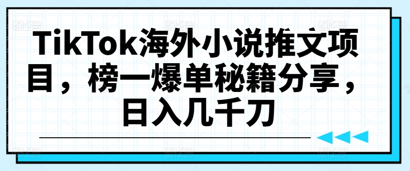 TikTok海外小说推文项目，榜一爆单秘籍分享，日入几千刀-指尖网