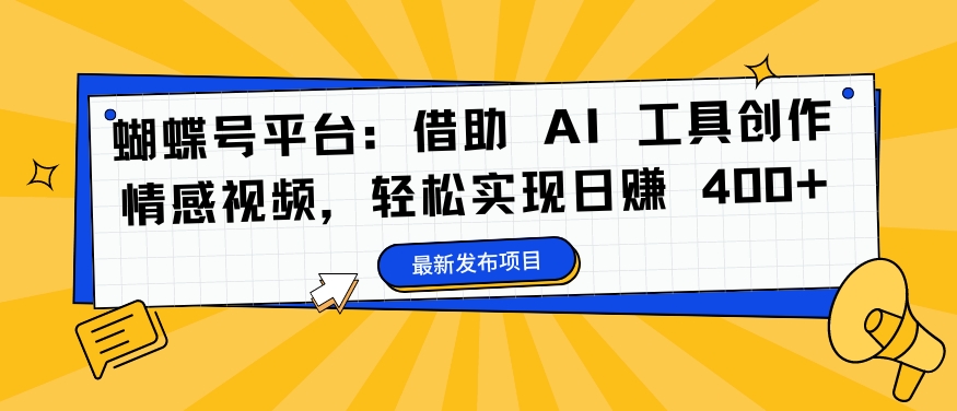 蝴蝶号平台：借助 AI 工具创作情感视频，轻松实现日赚 400+【揭秘】-指尖网