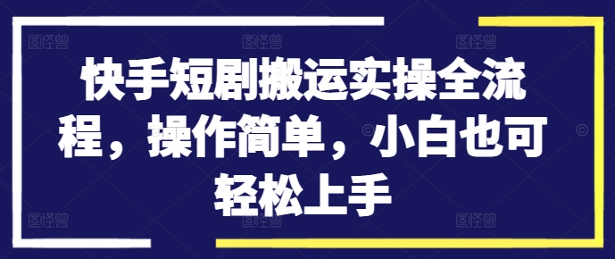 快手短剧搬运实操全流程，操作简单，小白也可轻松上手-指尖网