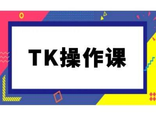 TK操作课，tiktok跨境电商教程(更新中)-指尖网