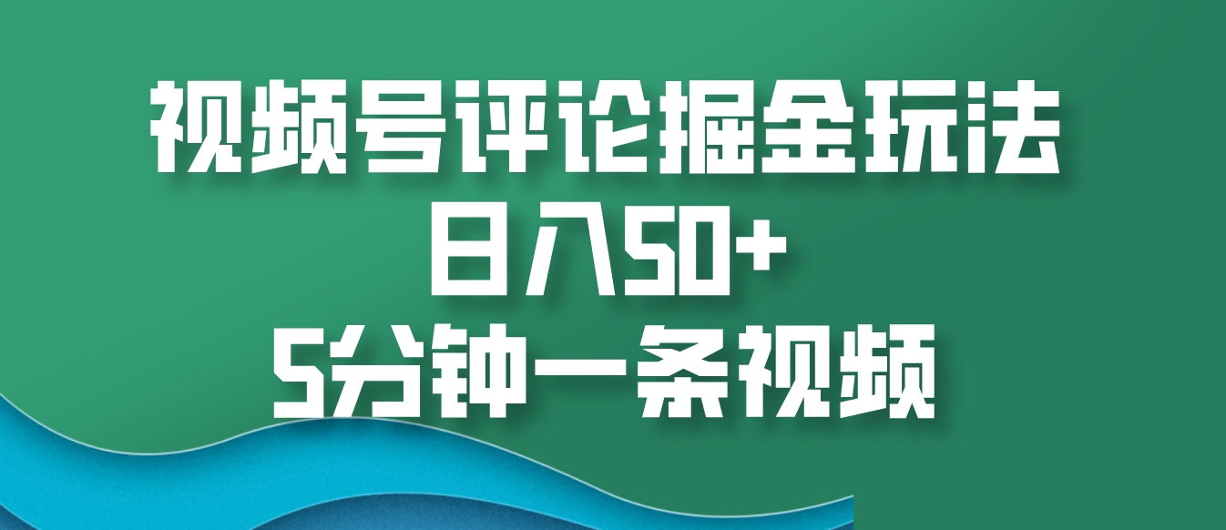 视频号评论掘金玩法，日入50+，5分钟一条视频-指尖网