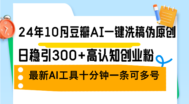 24年10月豆瓣AI一键洗稿伪原创，日稳引300+高认知创业粉，最新AI工具十...-指尖网