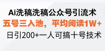 Ai洗稿洗稿公众号引流术，五号三入池，平均阅读1W+，日引200+一人可搞...-指尖网