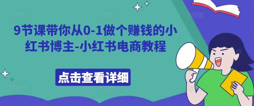 9节课带你从0-1做个赚钱的小红书博主-小红书电商教程-指尖网