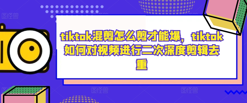 tiktok混剪怎么剪才能爆，tiktok如何对视频进行二次深度剪辑去重-指尖网