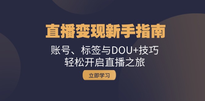 直播变现新手指南：账号、标签与DOU+技巧，轻松开启直播之旅-指尖网