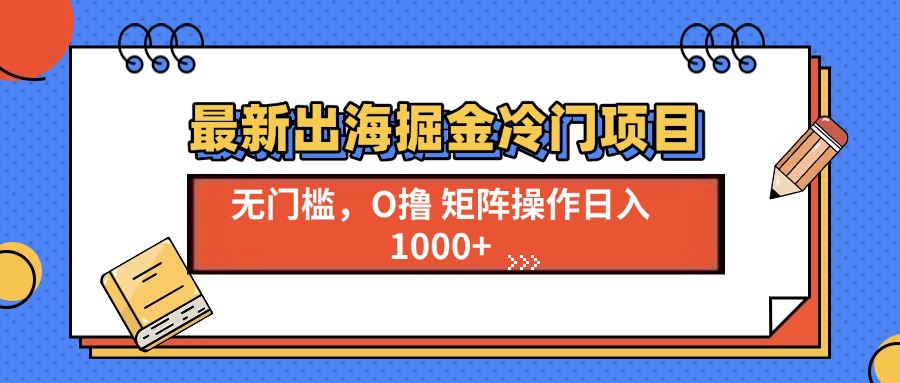 最新出海掘金冷门项目，单号日入1000+-指尖网