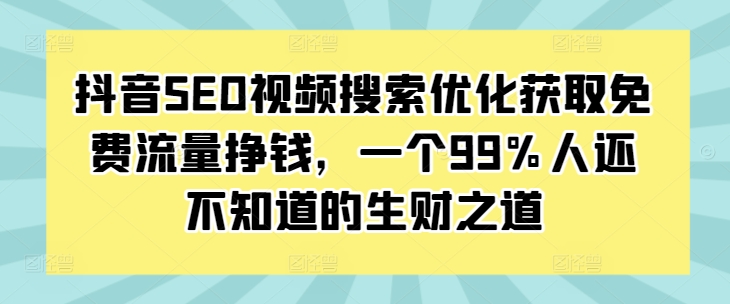 抖音SEO视频搜索优化获取免费流量挣钱，一个99%人还不知道的生财之道-指尖网