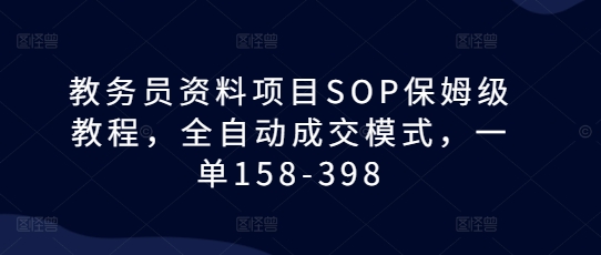 教务员资料项目SOP保姆级教程，全自动成交模式，一单158-398-指尖网