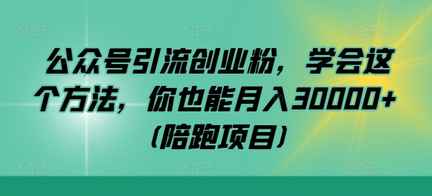 公众号引流创业粉，学会这个方法，你也能月入30000+ (陪跑项目)-指尖网