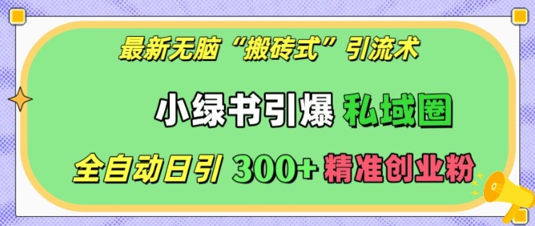 最新无脑“搬砖式”引流术，小绿书引爆私域圈，全自动日引300+精准创业粉【揭秘】-指尖网