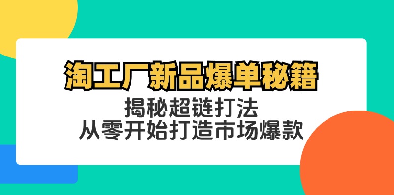 淘工厂新品爆单秘籍：揭秘超链打法，从零开始打造市场爆款-指尖网