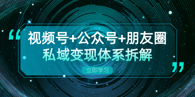 视频号+公众号+朋友圈私域变现体系拆解，全体平台流量枯竭下的应对策略-指尖网