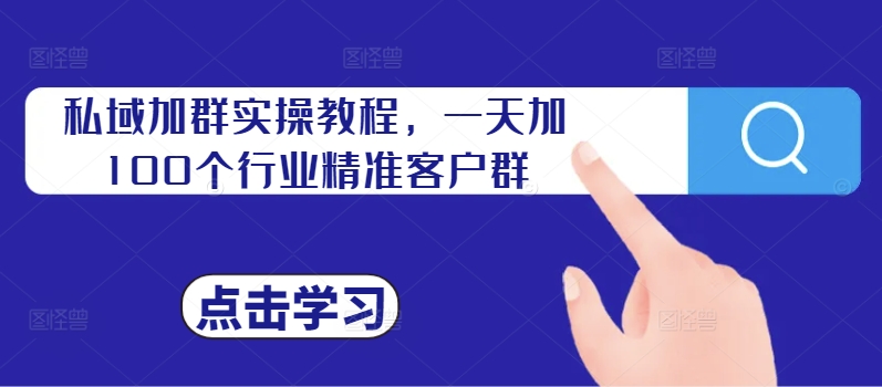 私域加群实操教程，一天加100个行业精准客户群-指尖网