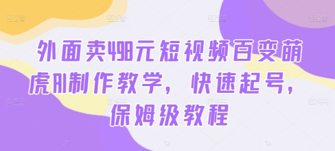 外面卖498元短视频百变萌虎AI制作教学，快速起号，保姆级教程-指尖网