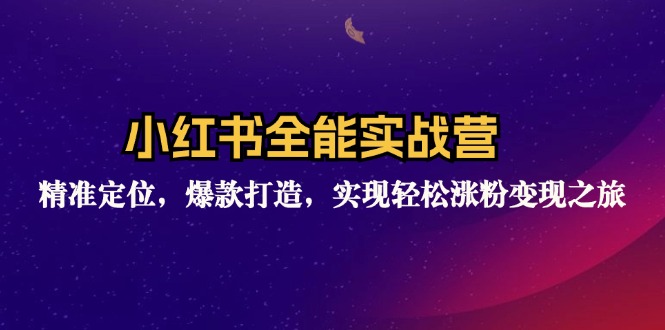 小红书全能实战营：精准定位，爆款打造，实现轻松涨粉变现之旅-指尖网