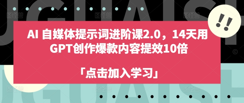 AI自媒体提示词进阶课2.0，14天用 GPT创作爆款内容提效10倍-指尖网