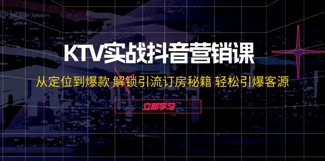 KTV实战抖音营销课：从定位到爆款 解锁引流订房秘籍 轻松引爆客源-无水印-指尖网